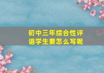 初中三年综合性评语学生要怎么写呢