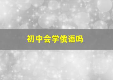 初中会学俄语吗