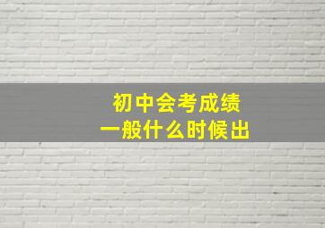 初中会考成绩一般什么时候出