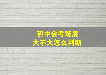 初中会考难度大不大怎么判断