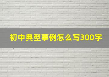 初中典型事例怎么写300字