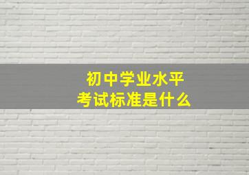 初中学业水平考试标准是什么