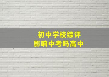 初中学校综评影响中考吗高中