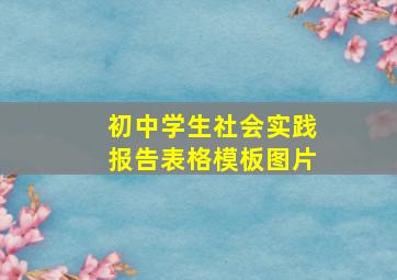 初中学生社会实践报告表格模板图片