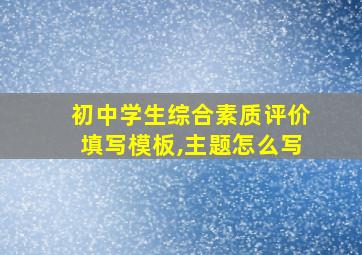 初中学生综合素质评价填写模板,主题怎么写