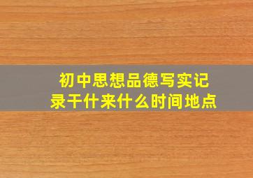 初中思想品德写实记录干什来什么时间地点