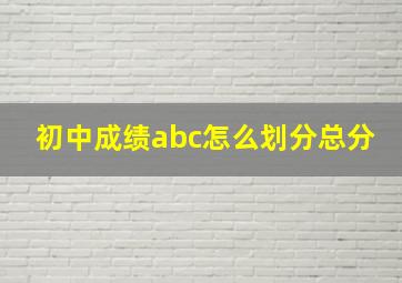 初中成绩abc怎么划分总分