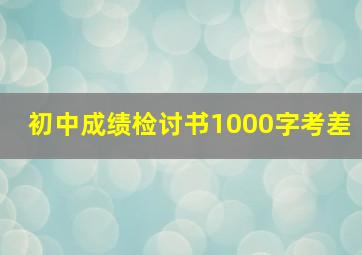 初中成绩检讨书1000字考差