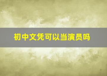 初中文凭可以当演员吗