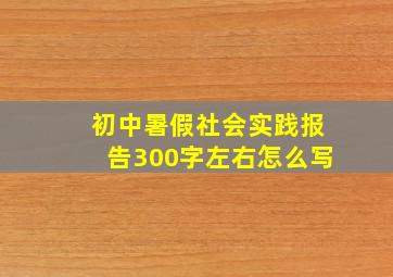 初中暑假社会实践报告300字左右怎么写