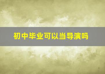 初中毕业可以当导演吗