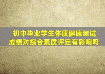 初中毕业学生体质健康测试成绩对综合素质评定有影响吗