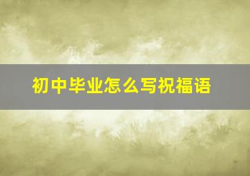 初中毕业怎么写祝福语