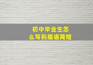 初中毕业生怎么写祝福语简短