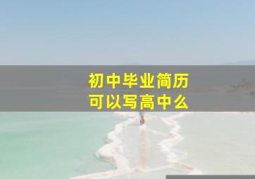 初中毕业简历可以写高中么