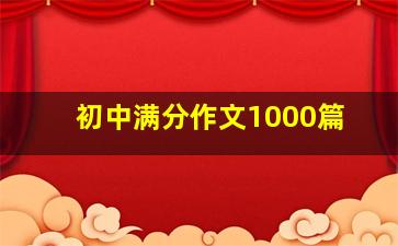 初中满分作文1000篇