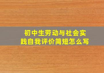 初中生劳动与社会实践自我评价简短怎么写