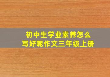 初中生学业素养怎么写好呢作文三年级上册