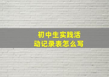 初中生实践活动记录表怎么写