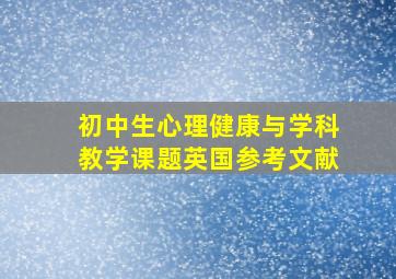 初中生心理健康与学科教学课题英国参考文献