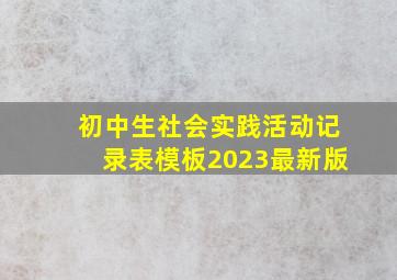 初中生社会实践活动记录表模板2023最新版