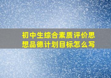 初中生综合素质评价思想品德计划目标怎么写