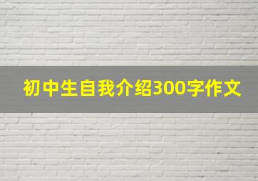 初中生自我介绍300字作文