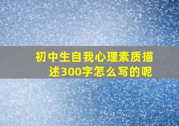 初中生自我心理素质描述300字怎么写的呢