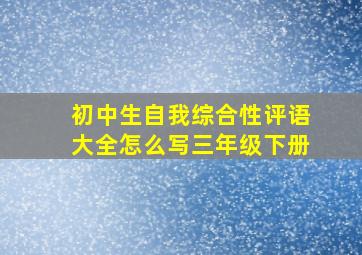 初中生自我综合性评语大全怎么写三年级下册