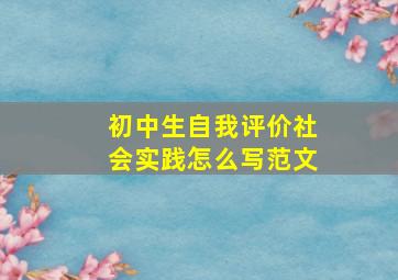 初中生自我评价社会实践怎么写范文