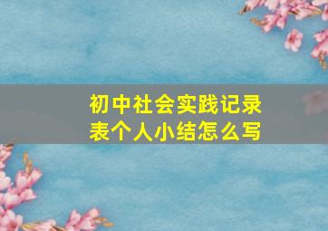 初中社会实践记录表个人小结怎么写