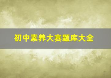 初中素养大赛题库大全