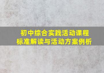 初中综合实践活动课程标准解读与活动方案例析