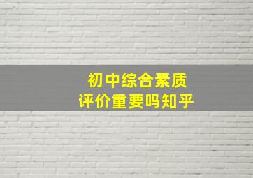 初中综合素质评价重要吗知乎