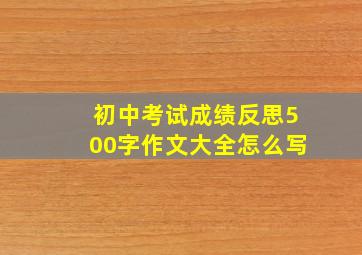 初中考试成绩反思500字作文大全怎么写