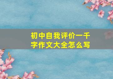 初中自我评价一千字作文大全怎么写