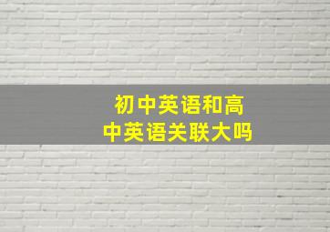 初中英语和高中英语关联大吗