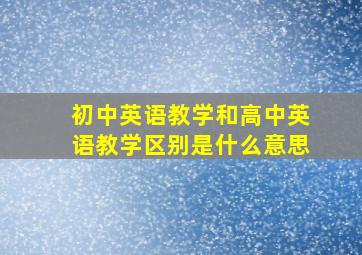 初中英语教学和高中英语教学区别是什么意思