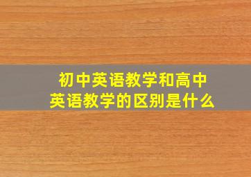 初中英语教学和高中英语教学的区别是什么