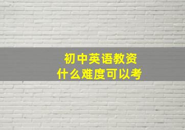 初中英语教资什么难度可以考