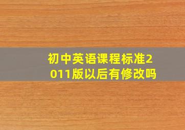 初中英语课程标准2011版以后有修改吗