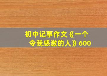 初中记事作文《一个令我感激的人》600