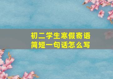 初二学生寒假寄语简短一句话怎么写