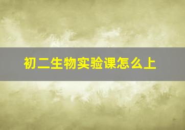 初二生物实验课怎么上