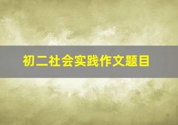 初二社会实践作文题目