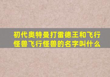 初代奥特曼打雷德王和飞行怪兽飞行怪兽的名字叫什么