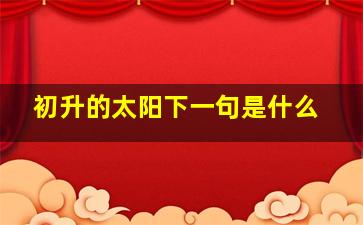 初升的太阳下一句是什么