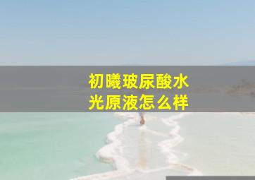 初曦玻尿酸水光原液怎么样