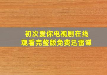 初次爱你电视剧在线观看完整版免费迅雷谍