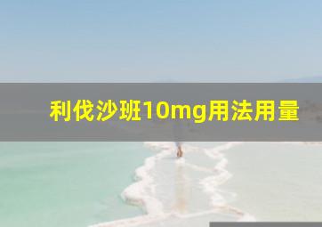 利伐沙班10mg用法用量